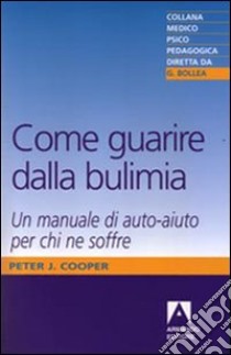 Come guarire dalla bulimia. Un manuale di auto-aiuto per chi ne soffre libro di Cooper Peter J.