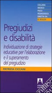 Pregiudizi e disabilità. Individuazione di strategie educative per l'elaborazione e il superamento del pregiudizio libro di Ciccani Patrizia