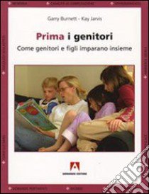 Prima i genitori. Quando genitori e figli imparano insieme libro di Burnett Garry; Jarvis Kay