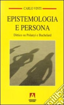 Epistemologia e persona. Dittico su Polanyi e Bachelard libro di Vinti Carlo