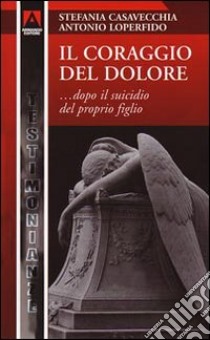 Il coraggio del dolore... dopo la morte del proprio figlio libro di Casavecchia Stefania; Loperfido Antonio