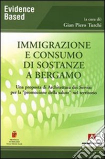 Immigrazione e consumo di sostanze a Bergamo. Una proposta di architettura dei servizi per la «promozione della salute» nel territorio libro di Turchi G. Piero