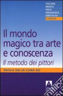 Il mondo magico. Tra arte e conoscenza. Il metodo dei pittori libro di Dei P. (cur.)