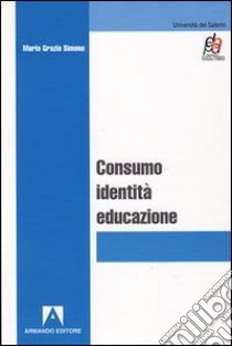 Consumo, identità, educazione libro di Simone M. Grazia