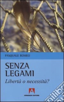 Senza legami. Libertà o necessità? libro di Romeo Pasquale