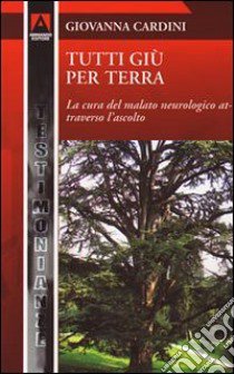 Tutti giù per terra. La cura del malato neurologico attraverso l'ascolto libro di Cardini Giovanna