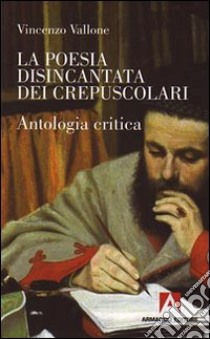 La Poesia disincantata dei crepuscolari. Antologia critica libro di Vallone Vincenzo