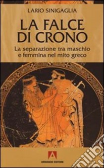 La falce di Crono. La separazione tra maschio e femmina nel mito greco libro di Sinigaglia Lario