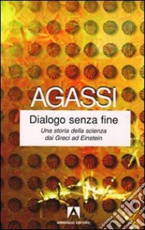 Dialogo senza fine. Una storia della scienza dai greci ad Einstein libro di Agassi Joseph; Agassi Aaron