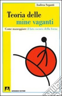 Teoria delle mine vaganti. Come maneggiare il lato oscuro della forza libro di Seganti Andrea