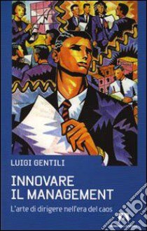 Innovare il management. L'arte di dirigere nell'era del caos libro di Gentili Luigi