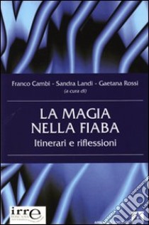 La Magia nella fiaba. Itinerari e riflessioni libro di Cambi Franco; Landi Sandra; Rossi Gaetana