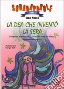 La Dea che inventò la sera. Poemetti, filastrocche, favole in versi ed altro... Illustrato da ragazzi. Ediz. illustrata libro di Piccoli Renzo