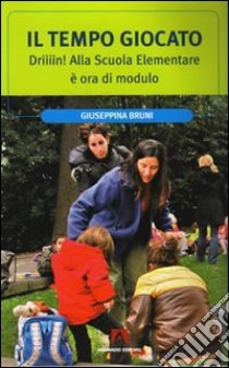 Il Tempo giocato. Driiiin! Alla scuola elementare è ora di modulo libro di Bruni Giuseppina