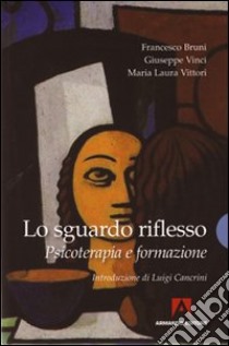 Lo sguardo riflesso. Psicoterapia e formazione libro di Bruni Francesco; Vinci Giuseppe; Vittori M. Luisa