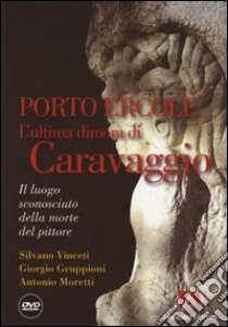 Porto Ercole. L'ultima dimora di Caravaggio. Con DVD libro di Vinceti Silvano; Gruppioni Giorgio; Moretti Antonio