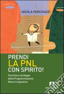 Prendi la PNL con spirito! Tecniche e strategie della programmazione neuro linguistica libro di Perchiazzi Nicola