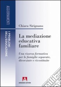 La mediazione educativa familiare. Una risorsa formativa per le famiglie separate, divorziate e ricostruite libro di Sirignano Chiara