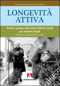 Longevità attiva. Teoria e pratica del centro Alberto Sordi per anziani fragili libro di Associazione Alberto Sordi Onlus (cur.)