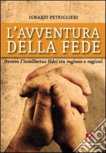 L'Avventura della fede. Ovvero l'intellectus fidei tra ragione e ragioni libro di Petriglieri Ignazio