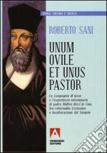 Unum ovile et unus pastor. La Compagnia di Gesù e l'esperienza missionaria di padre Matteo Ricci in Cina tra reformatio Ecclesie e inculturazione del Vangelo libro di Sani Roberto