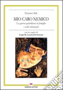 Mio caro nemico. La guerra quotidiana in famiglia e nelle istituzioni libro di Mele Francisco