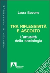 Tra riflessività e ascolto. L'attualità della sociologia libro di Bovone Laura