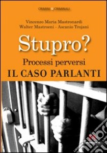 Stupro? Processi perversi. Il caso Parlanti libro di Mastronardi Vincenzo Maria; Mastroeni Walter; Trojani Ascanio