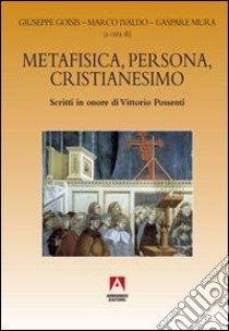 Metafisica, persona, cristianesimo. Scritti in onore di Vittorio Possenti libro di Goisis G. (cur.); Ivaldo M. (cur.); Mura G. (cur.)