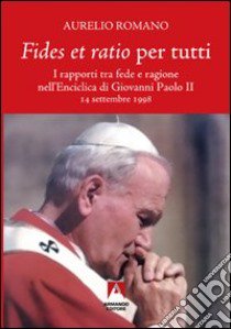 Fides et ratio per tutti. I rapporti tra fede e ragione nell'enciclica di Giovanni Paolo II libro di Romano Aurelio