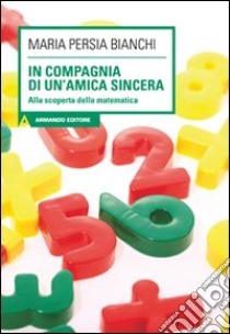 In compagnia di un'amica sincera. Alla scoperta della matematica. Con CD Audio. Con CD-ROM libro di Persia Bianchi M. Luisa