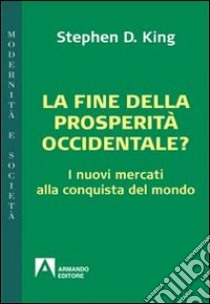 La fine della prosperità occidentale? I nuovi mercati alla conquista del mondo libro di King Stephen D.