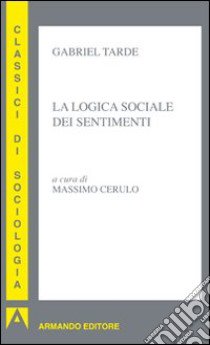 La logica sociale dei sentimenti libro di Tarde Gabriel; Cerulo M. (cur.)