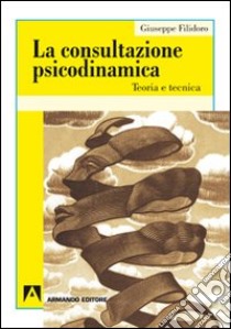 La consultazione psicodinamica. Teoria e tecnica libro di Filidoro Giuseppe