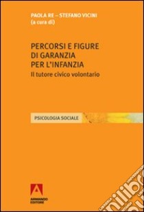 Percorsi e figure di garanzia per l'infanzia. Il tutore civico volontario libro di Re Paola; Vicini Stefano