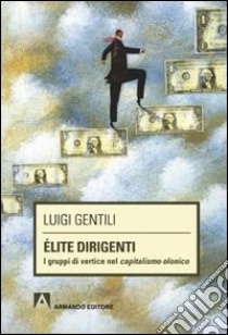 Élite dirigenti. I gruppi di vertice nel capitalismo olonico libro di Gentili Luigi