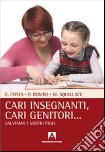 Cari insegnanti, cari genitori... Salviamo i nostri figli libro di Costa Edoardo; Romeo Pasquale; Squillace Mariella