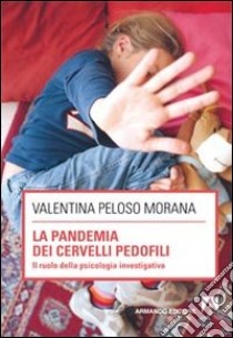 La pandemia dei cervelli pedofili. Il ruolo della psicologia investigativa libro di Peloso Morana Valentina