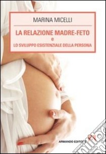 La relazione madre-feto e lo sviluppo esistenziale della persona libro di Micelli Marina