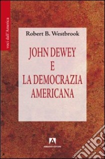 John Dewey e la democrazia americana libro di Westbrook Robert B.