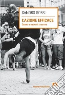 L'azione efficace. Quanti neuroni in scena libro di Gobbi Sandro