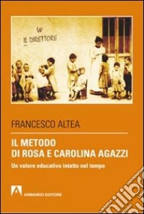 Il metodo di Rosa e Carolina Agazzi. Un valore educativo intatto nel tempo libro di Altea Francesco