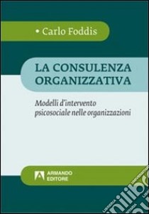 La consulenza organizzativa. Modelli d'intervento psicosociale nelle organizzazioni libro di Foddis Carlo