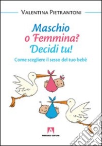 Maschio o femmina? Decidi tu! Come scegliere il sesso del tuo bebè libro di Pietrantoni Valentina