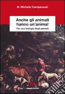 Anche gli animali hanno un'anima! Per una teologia degli animali libro di Campanozzi N. Michele