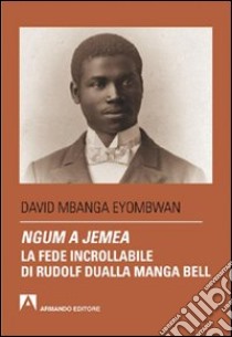 Ngum a jemea. La fede incrollabile di Rudolf Dualla Manga Bell libro di Mbanga Eyombwan David