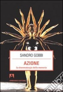 Azione. La drammaturgia della memoria libro di Gobbi Sandro