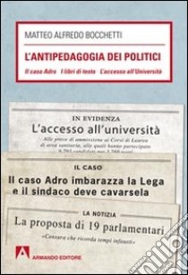 L'antipedagogia dei politici. Il caso Adro - I libri di testo - L'acc esso all'Università libro di Bocchetti Matteo A.