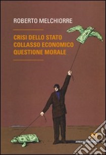 Crisi dello Stato, collasso economico, questione morale libro di Melchiorre Roberto