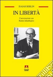 In libertà. Conversazioni con Ramin Jahanbegloo libro di Berlin Isaiah; Jahanbegloo Ramin